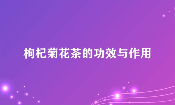 枸杞菊花茶的功效与作用