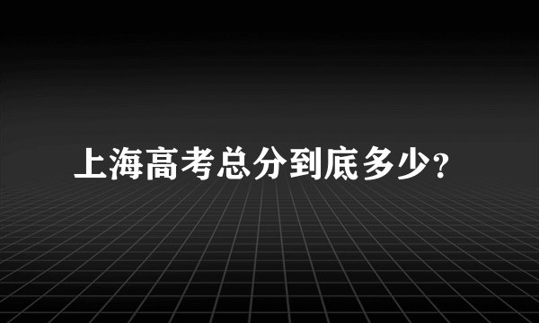 上海高考总分到底多少?