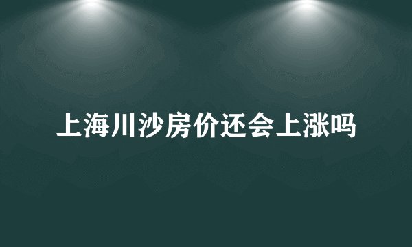 上海川沙房价还会上涨吗