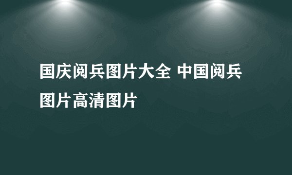 国庆阅兵图片大全 中国阅兵图片高清图片