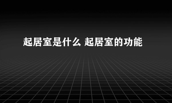 起居室是什么 起居室的功能