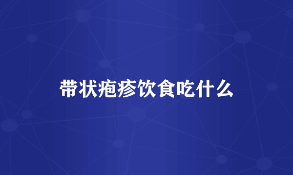 带状疱疹饮食吃什么