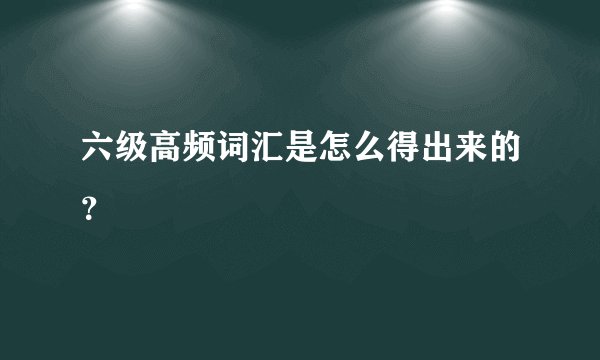 六级高频词汇是怎么得出来的？