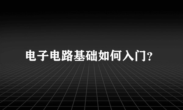 电子电路基础如何入门?