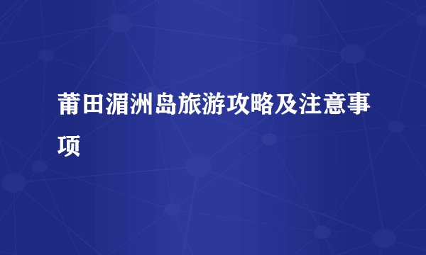 莆田湄洲岛旅游攻略及注意事项