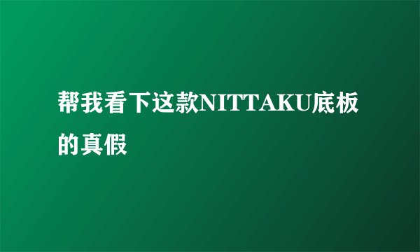 帮我看下这款NITTAKU底板的真假