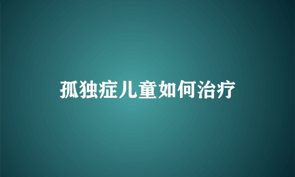 孤独症儿童如何治疗