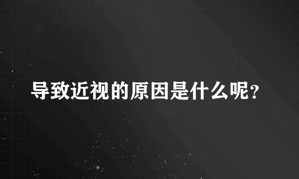 导致近视的原因是什么呢？