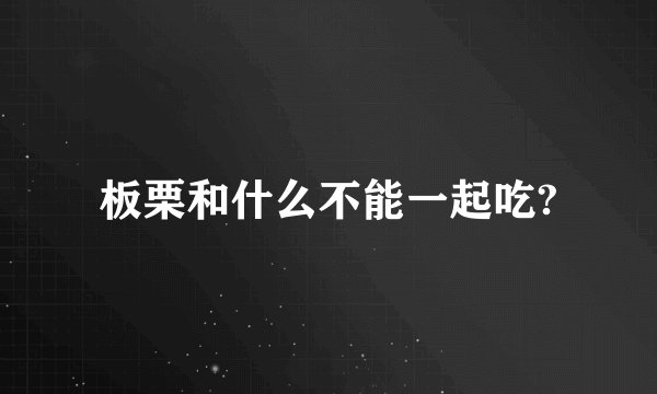 板栗和什么不能一起吃?