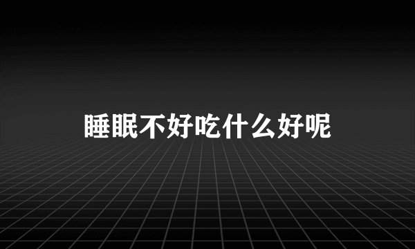 睡眠不好吃什么好呢