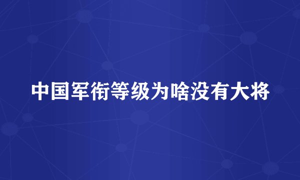 中国军衔等级为啥没有大将
