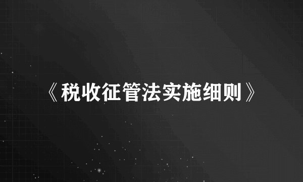 《税收征管法实施细则》