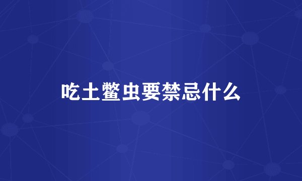 吃土鳖虫要禁忌什么