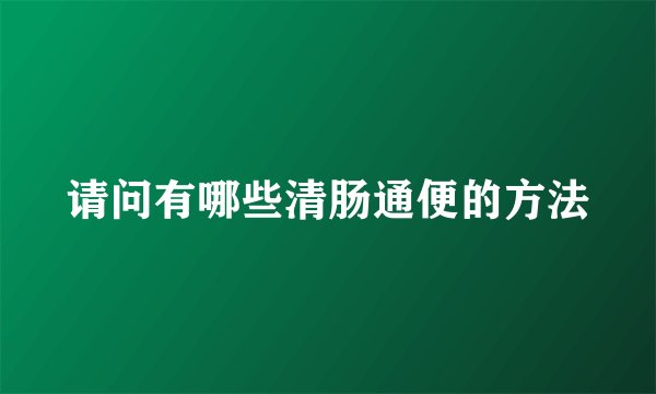 请问有哪些清肠通便的方法