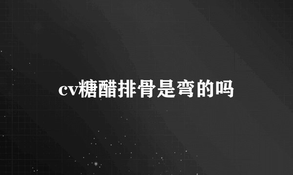 cv糖醋排骨是弯的吗