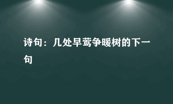 诗句:几处早莺争暖树的下一句