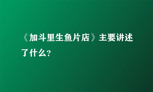 《加斗里生鱼片店》主要讲述了什么?