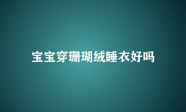 宝宝穿珊瑚绒睡衣好吗