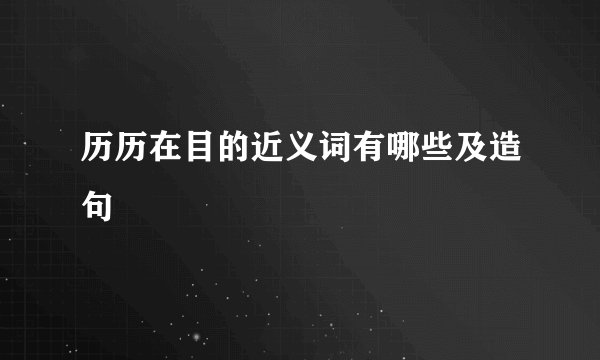 历历在目的近义词有哪些及造句