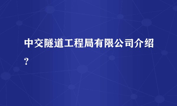 中交隧道工程局有限公司介绍？