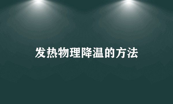 发热物理降温的方法