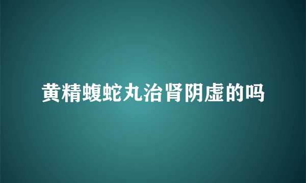 黄精蝮蛇丸治肾阴虚的吗