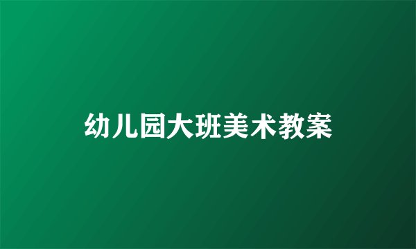 幼儿园大班美术教案