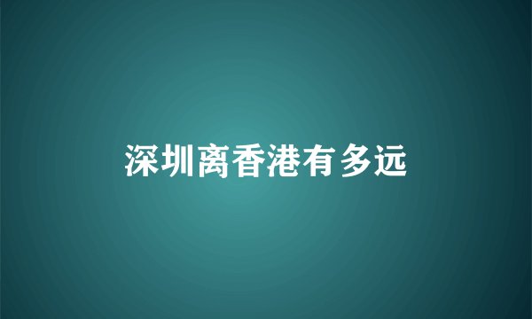 深圳离香港有多远