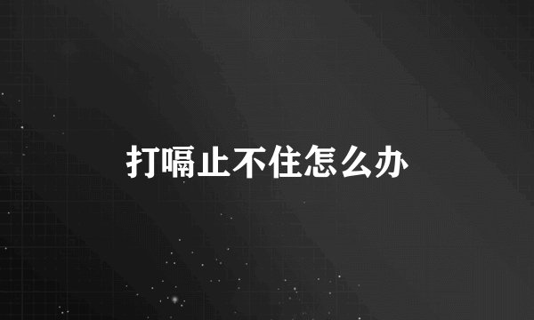 打嗝止不住怎么办