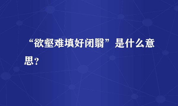 “欲壑难填好闭翳”是什么意思？