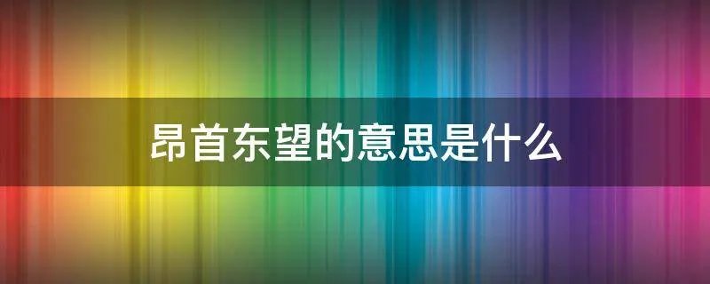昂首东望的意思是什么