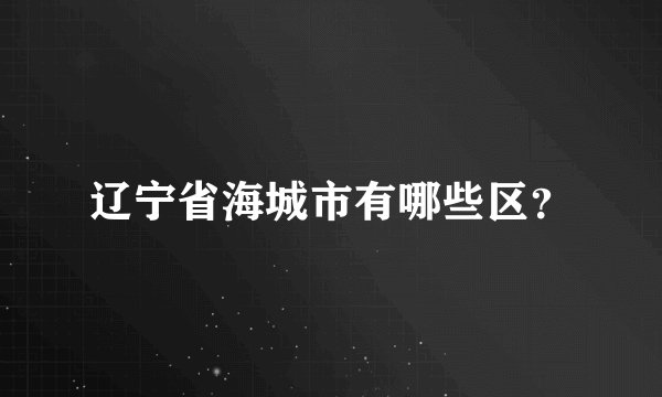 辽宁省海城市有哪些区？