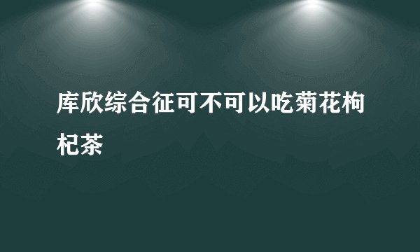 库欣综合征可不可以吃菊花枸杞茶