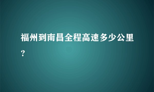 福州到南昌全程高速多少公里？