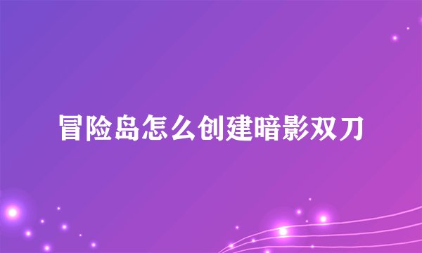 冒险岛怎么创建暗影双刀