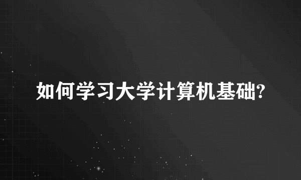 如何学习大学计算机基础?