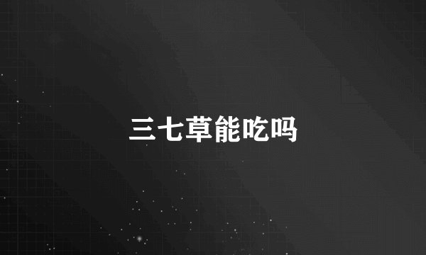 三七草能吃吗