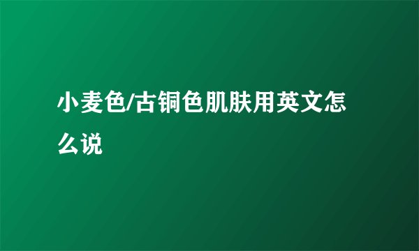 小麦色/古铜色肌肤用英文怎么说