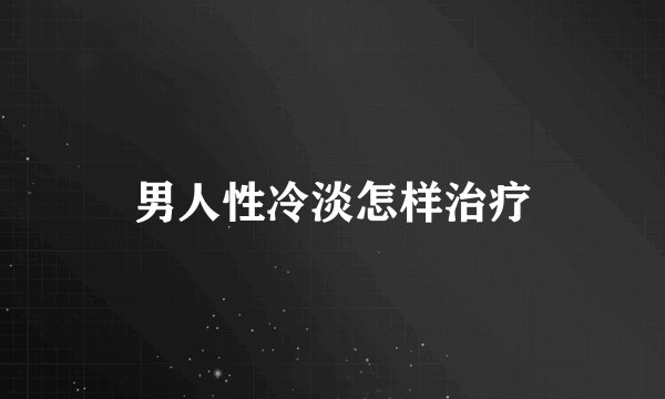 男人性冷淡怎样治疗