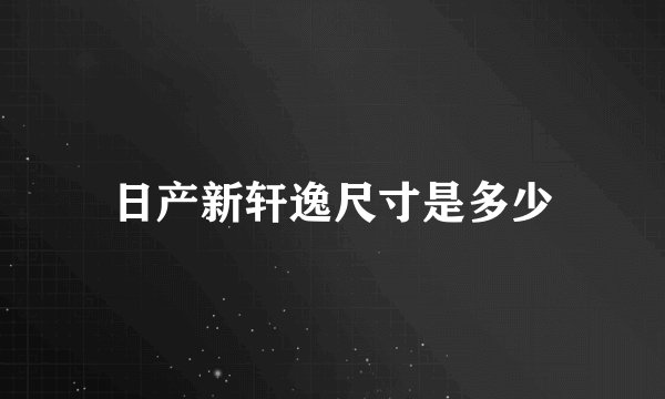 日产新轩逸尺寸是多少