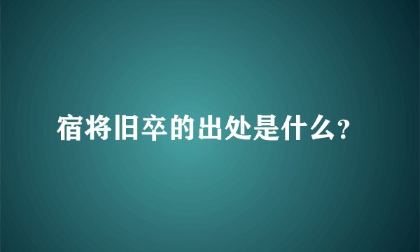 宿将旧卒的出处是什么？