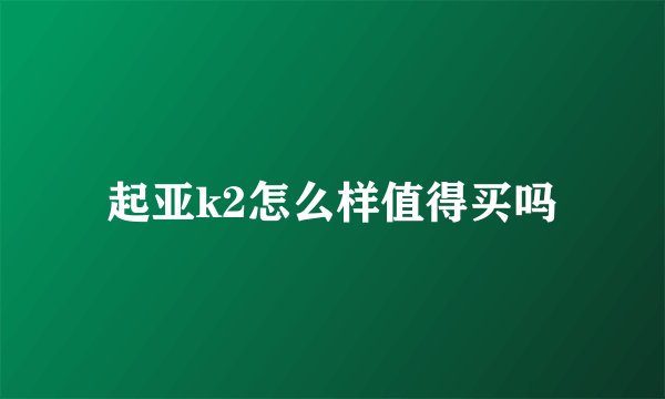 起亚k2怎么样值得买吗