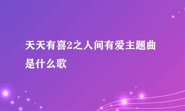 天天有喜2之人间有爱主题曲是什么歌