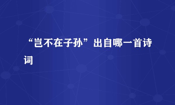 “岂不在子孙”出自哪一首诗词