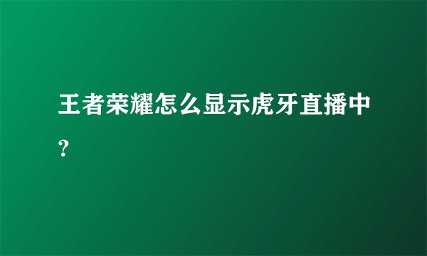 王者荣耀怎么显示虎牙直播中？