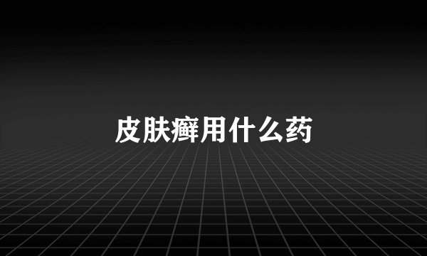 皮肤癣用什么药