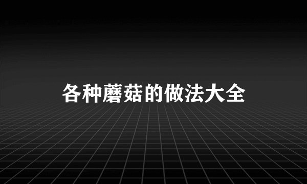 各种蘑菇的做法大全