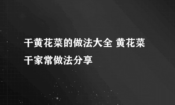 干黄花菜的做法大全 黄花菜干家常做法分享