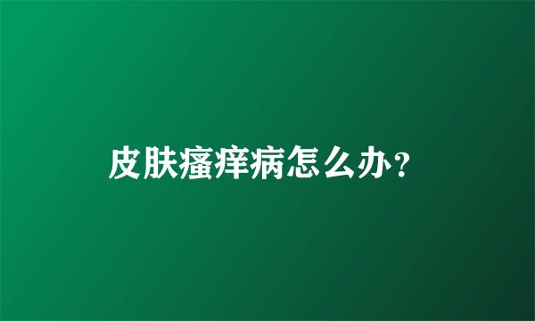 皮肤瘙痒病怎么办？