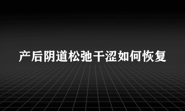 产后阴道松弛干涩如何恢复